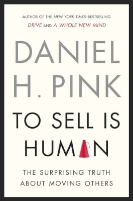 To Sell Is Human: The Surprising Truth About Moving Others - Book by Daniel H. Pink