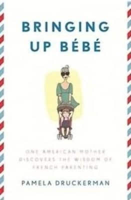 Bringing Up Bebe: One American Mother Discovers the Wisdom of French Parenting - Book by Pamela Druckerman
