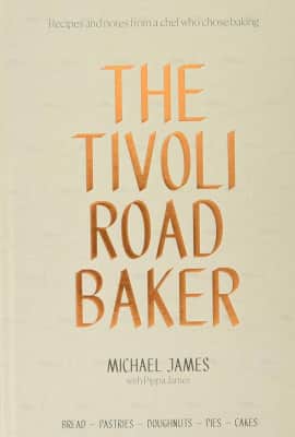 The Tivoli Road Baker: Recipes and Notes from a Chef Who Chose Baking - Book by Michael James and Pippa James