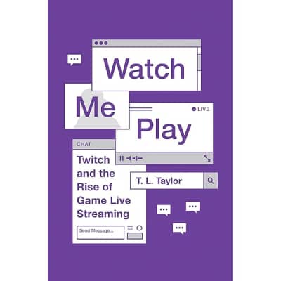 Watch Me Play: Twitch and the Rise of Game Live Streaming - Book by T. L. Taylor