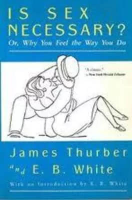 Is Sex Necessary? Or, Why You Feel the Way You Do - Book by E. B. White and James Thurber