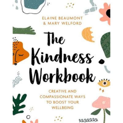 The Kindness Workbook: Creative and Compassionate Ways to Boost Your Wellbeing - Book by Elaine Beaumont and Mary Welford