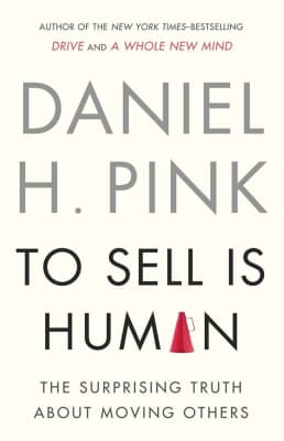 To Sell Is Human: The Surprising Truth About Moving Others - Book by Daniel H. Pink