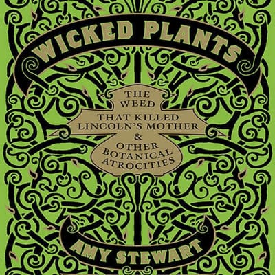 Wicked Plants: The Weed That Killed Lincoln's Mother and Other Botanical Atrocities - Book by Amy Stewart