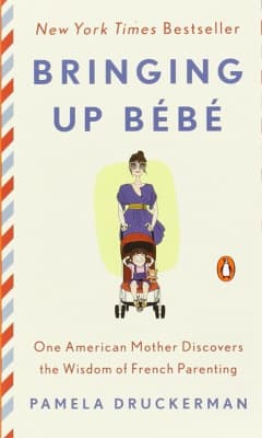 Bringing Up Bebe: One American Mother Discovers the Wisdom of French Parenting - Book by Pamela Druckerman