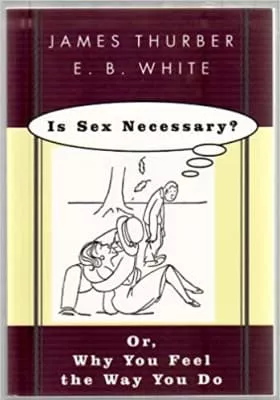 Is Sex Necessary? Or, Why You Feel the Way You Do - Book by E. B. White and James Thurber