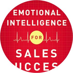 Emotional Intelligence for Sales Success: Connect with Customers and Get Results