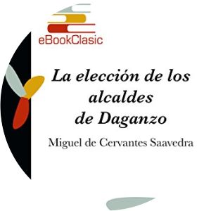 La elección de los Alcaldes de Daganzo Miguel de Cervantes