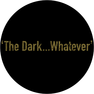 The Dark. . . Whatever