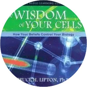 The Wisdom of Your Cells: How Your Beliefs . . .