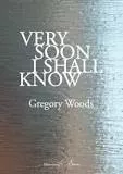 Very Soon I Shall Know - Book by Gregory Woods