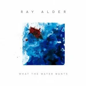 What The Water Wants (Bonus Track Version) - Album by Ray Alder